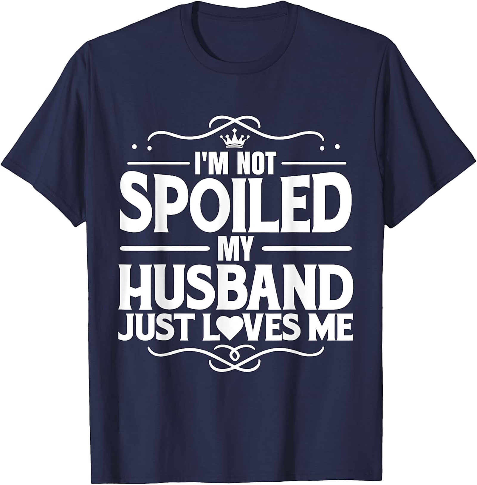 I'm Not Spoiled My Husband Just Loves Me T-Shirt | Wife Gift