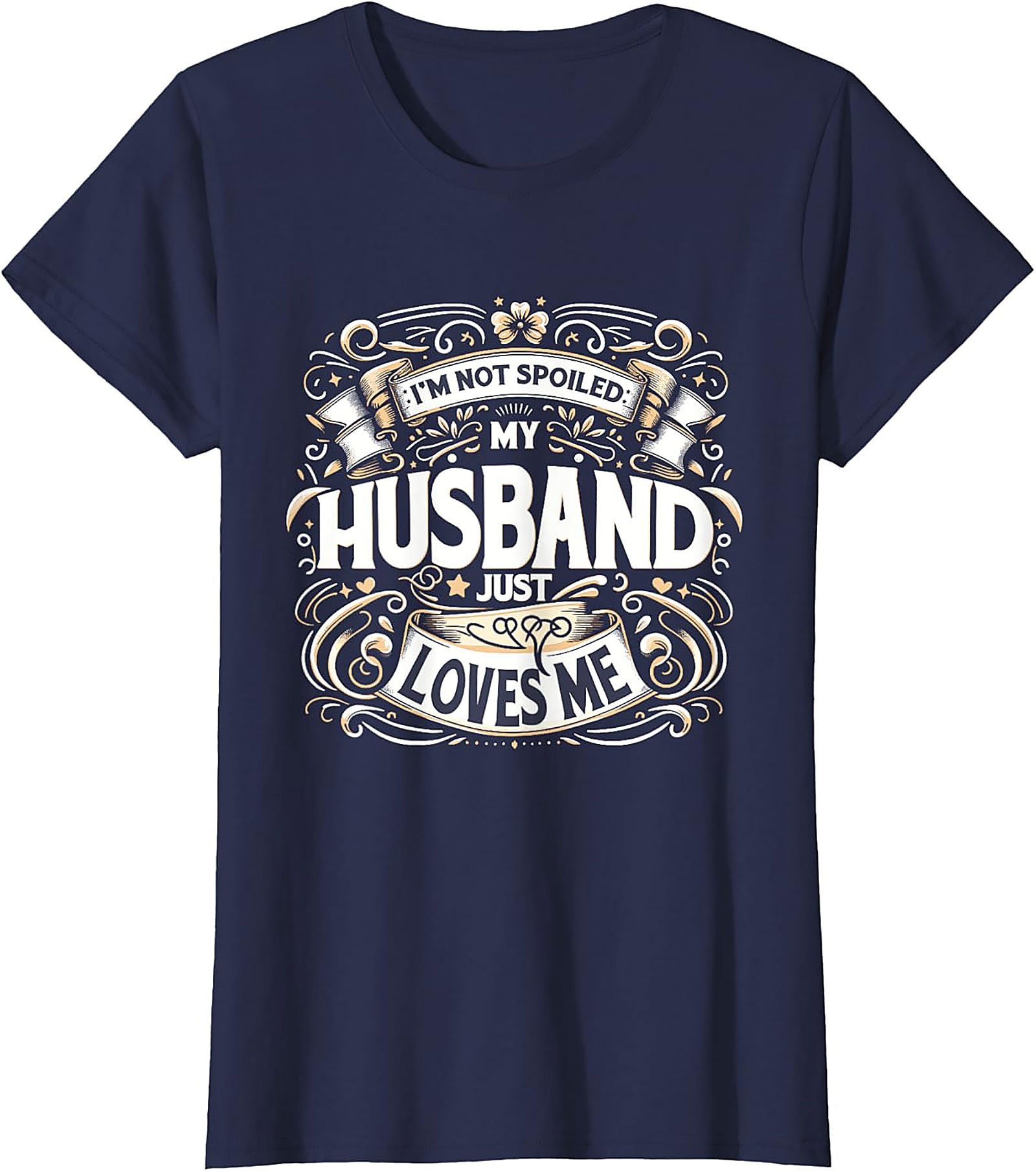 I'm Not Spoiled My Husband Just Loves Me T-shirt | Funny Gift