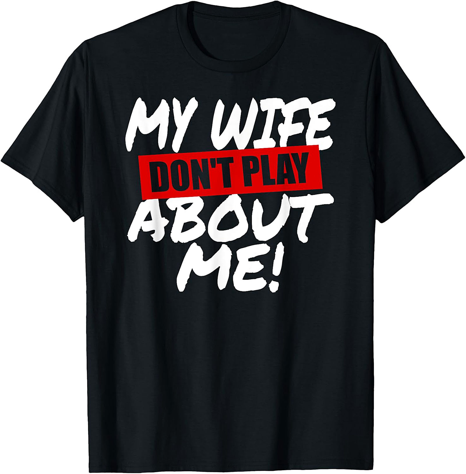 My Wife Don't Play About Me T-Shirt | Funny Husband Tee
