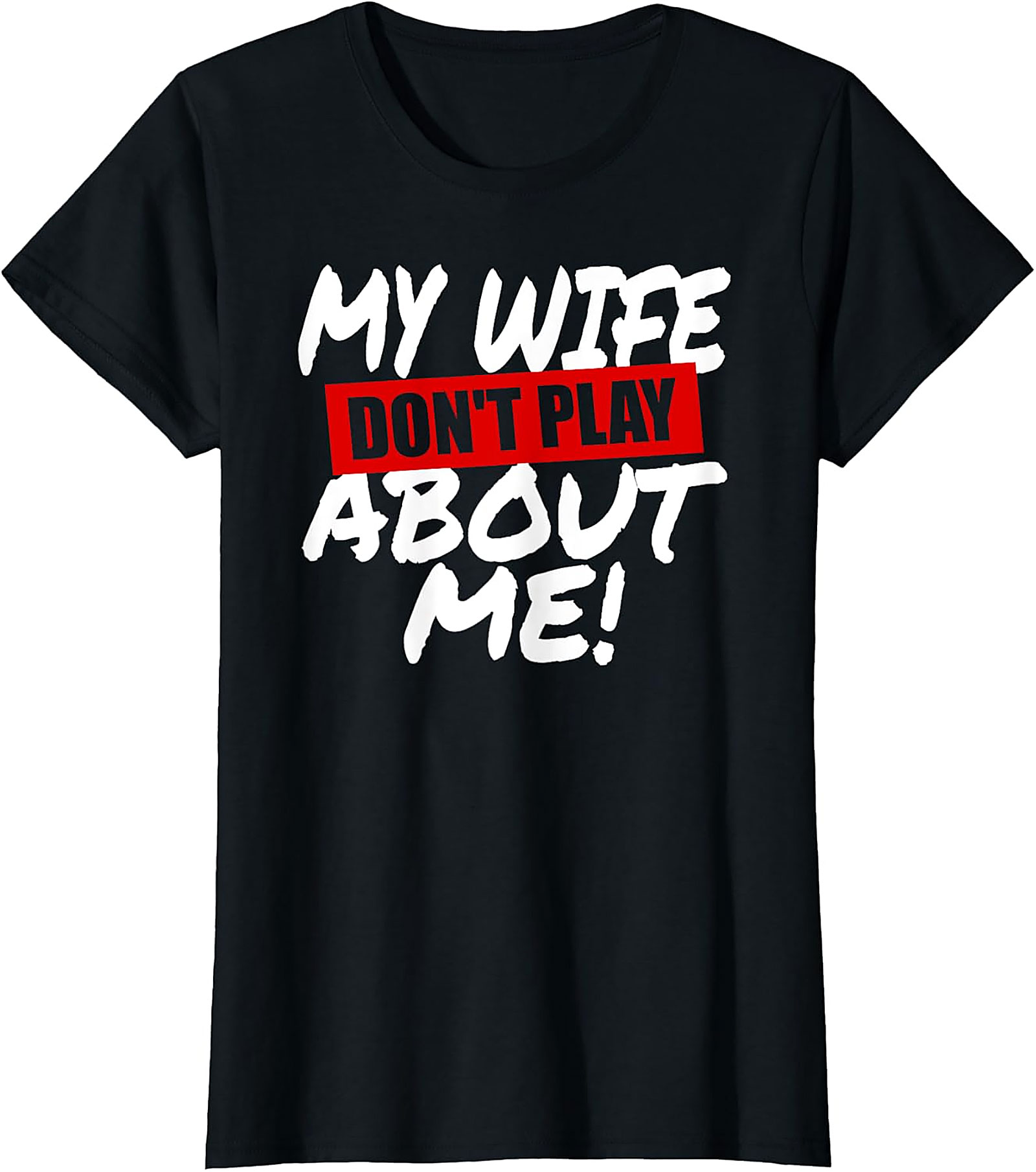 My Wife Don't Play About Me T-Shirt | Funny Husband Tee