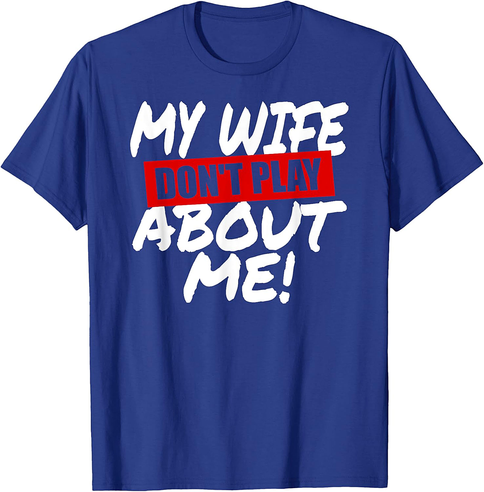 My Wife Don't Play About Me T-Shirt | Funny Husband Tee