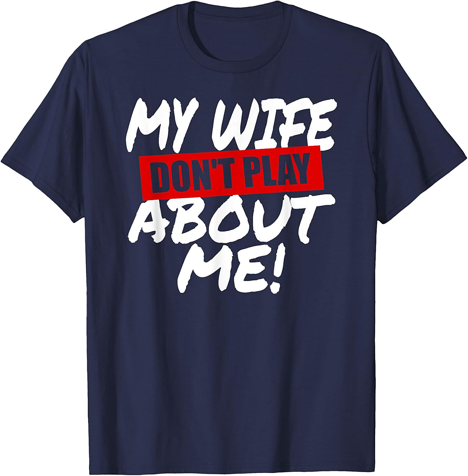 My Wife Don't Play About Me T-Shirt | Funny Husband Tee