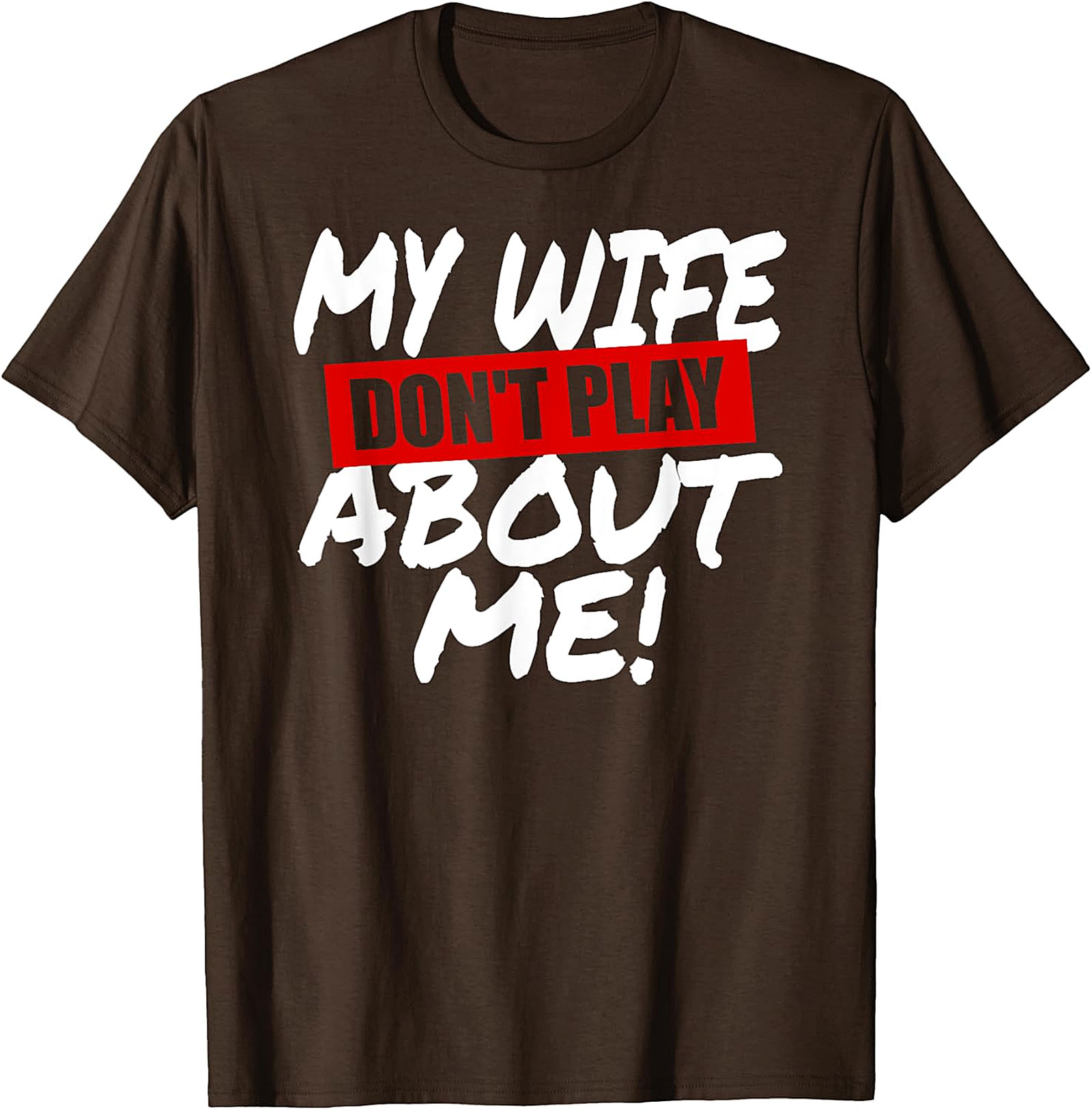 My Wife Don't Play About Me T-Shirt | Funny Husband Tee