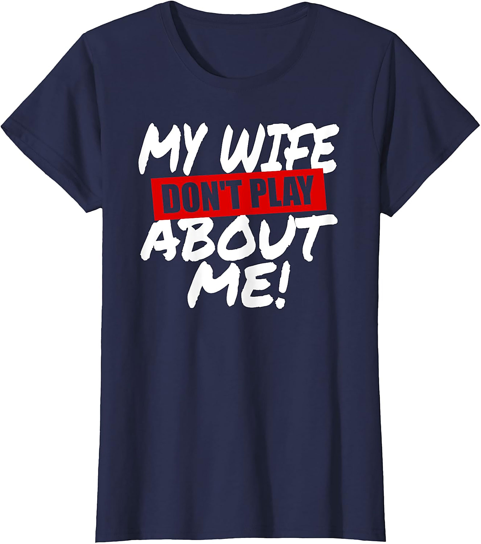 My Wife Don't Play About Me T-Shirt | Funny Husband Tee