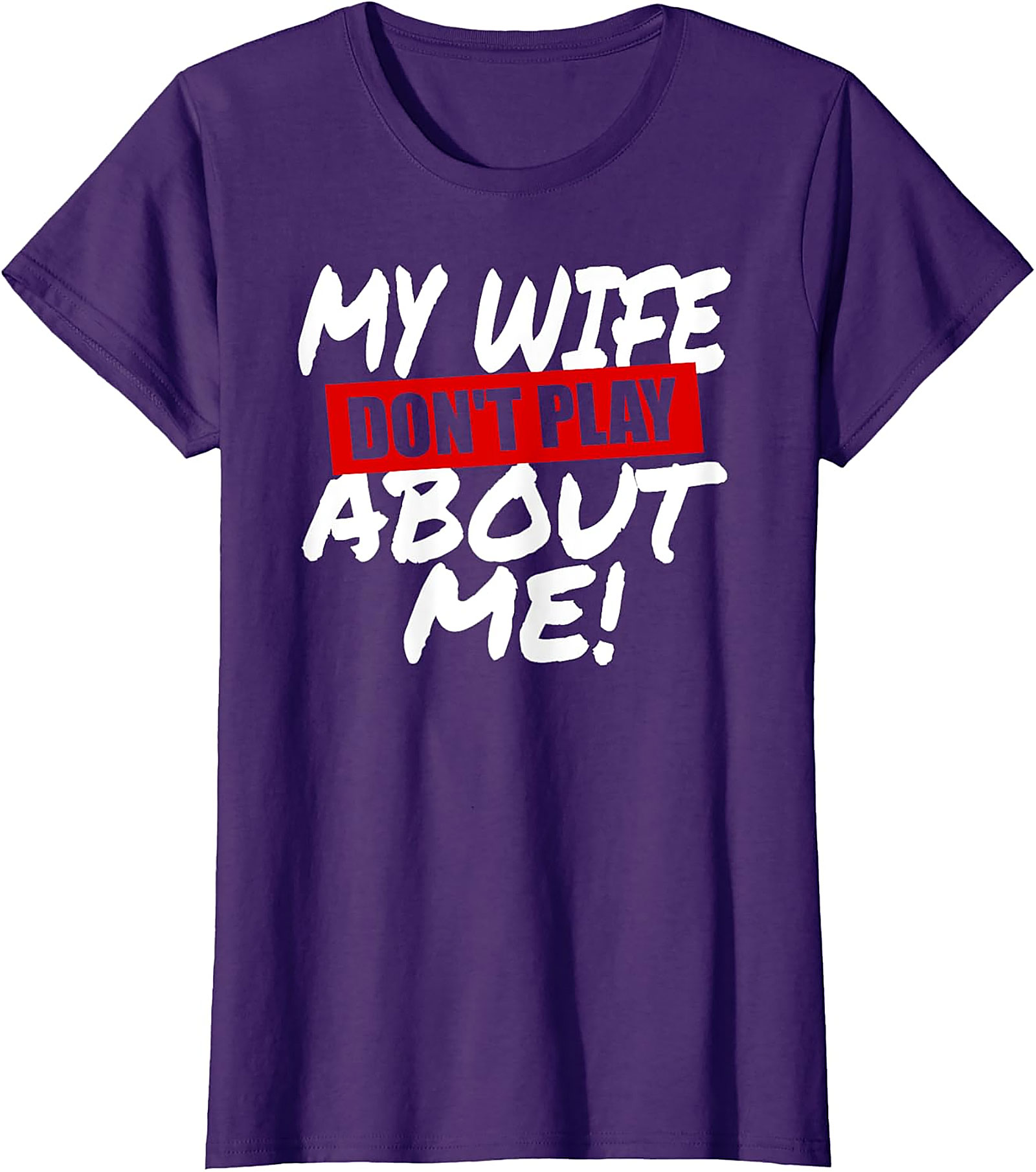 My Wife Don't Play About Me T-Shirt | Funny Husband Tee