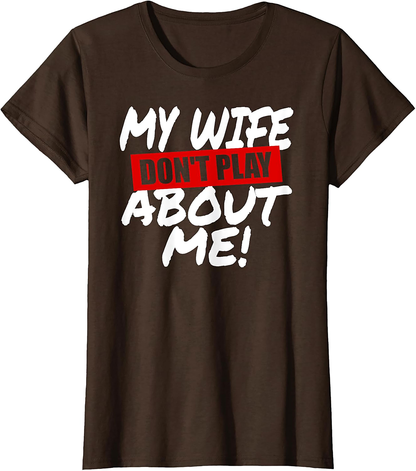 My Wife Don't Play About Me T-Shirt | Funny Husband Tee
