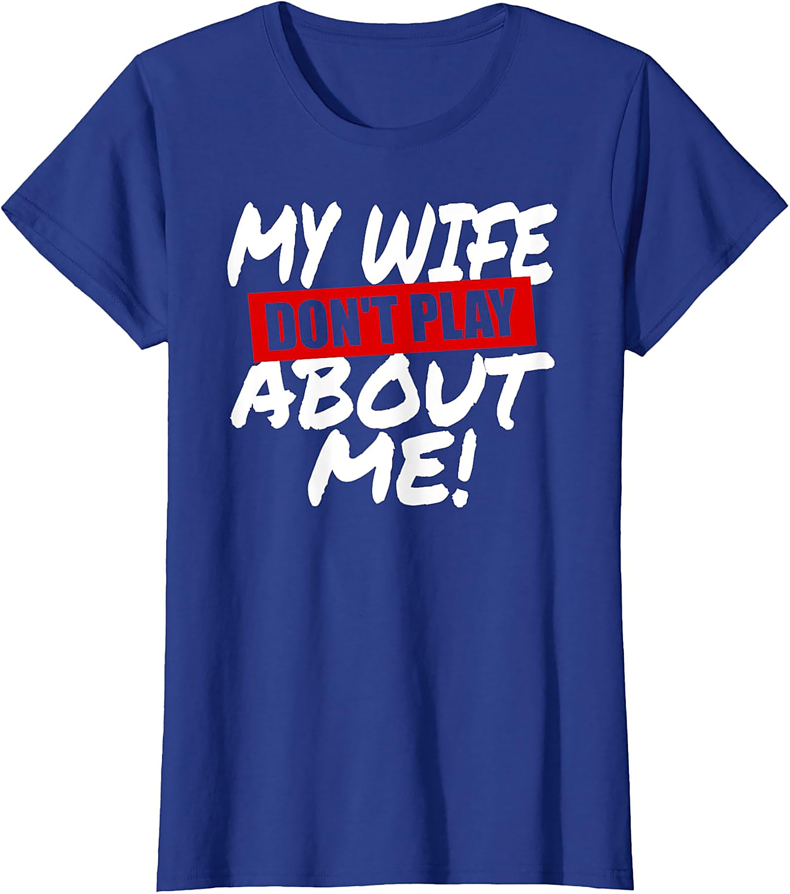 My Wife Don't Play About Me T-Shirt | Funny Husband Tee