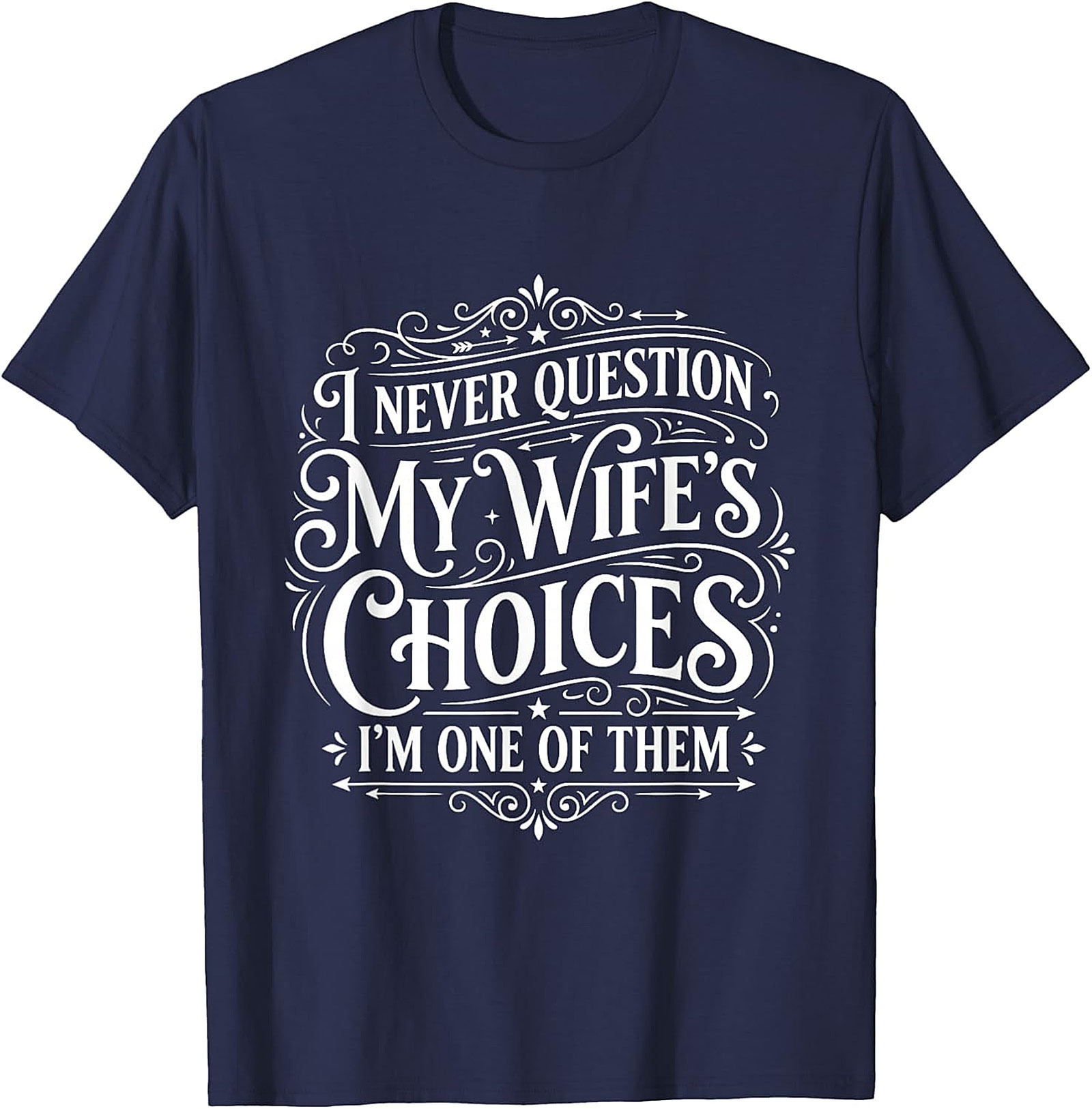 Funny Husband T-Shirt - I Never Question My Wife's Choices