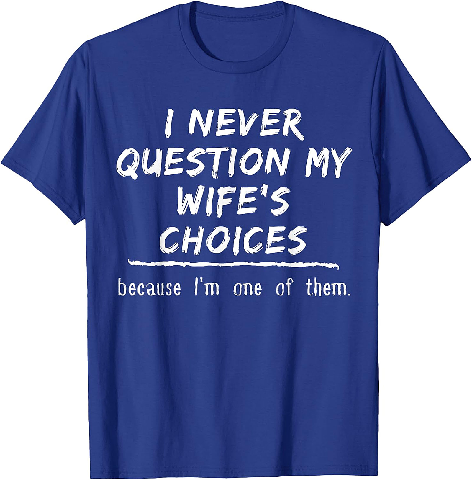 Funny Husband T-Shirt - I Never Question My Wife's Choices