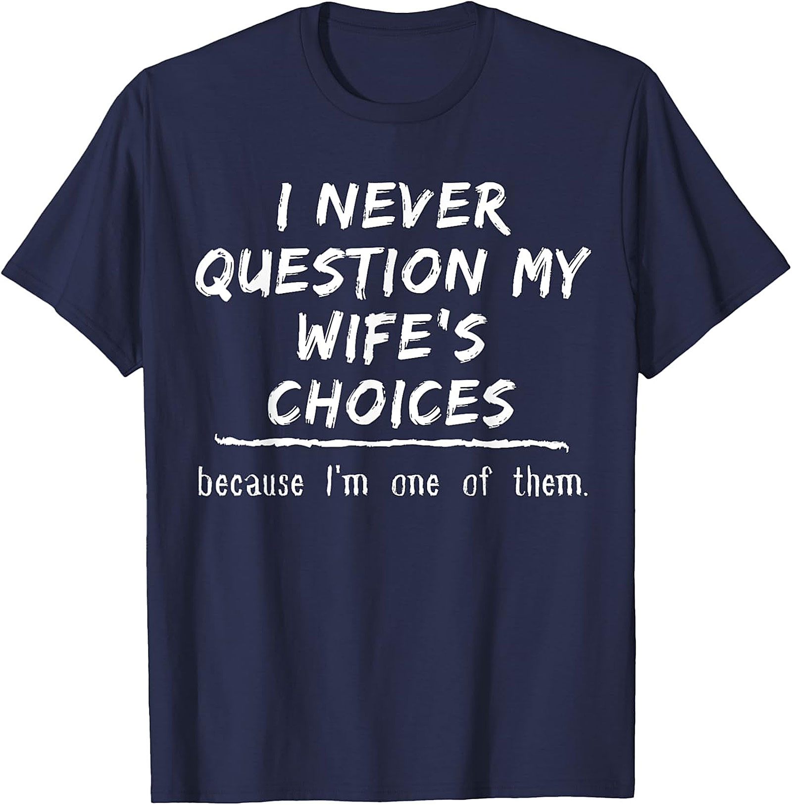 Funny Husband T-Shirt - I Never Question My Wife's Choices