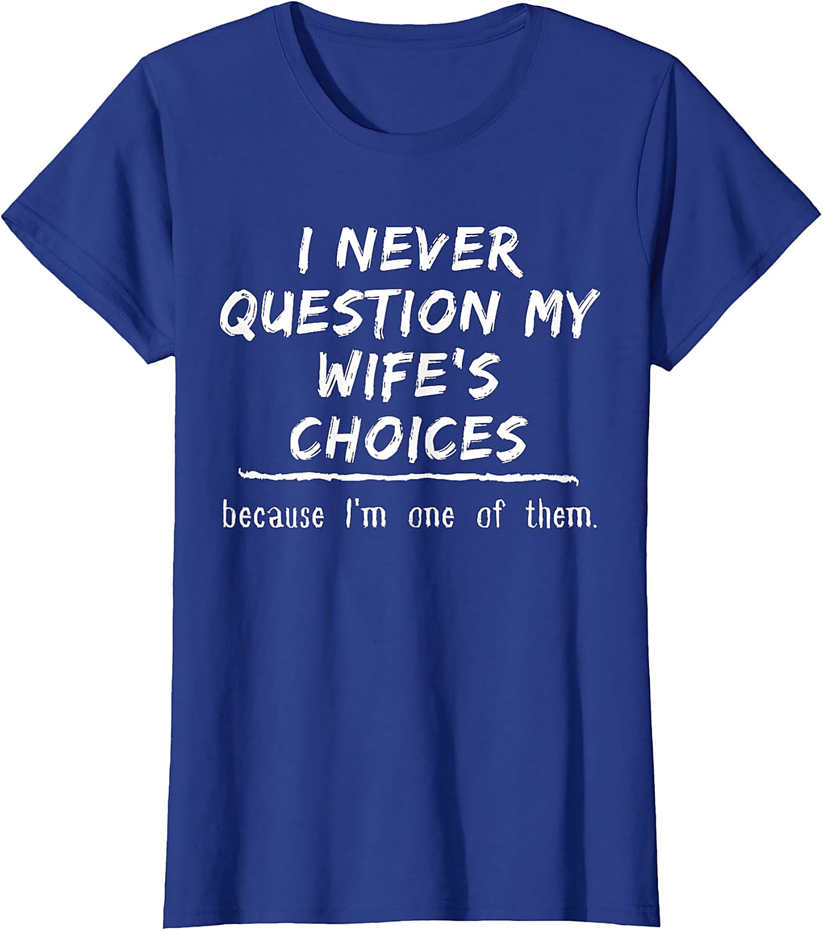 Funny Husband T-Shirt - I Never Question My Wife's Choices
