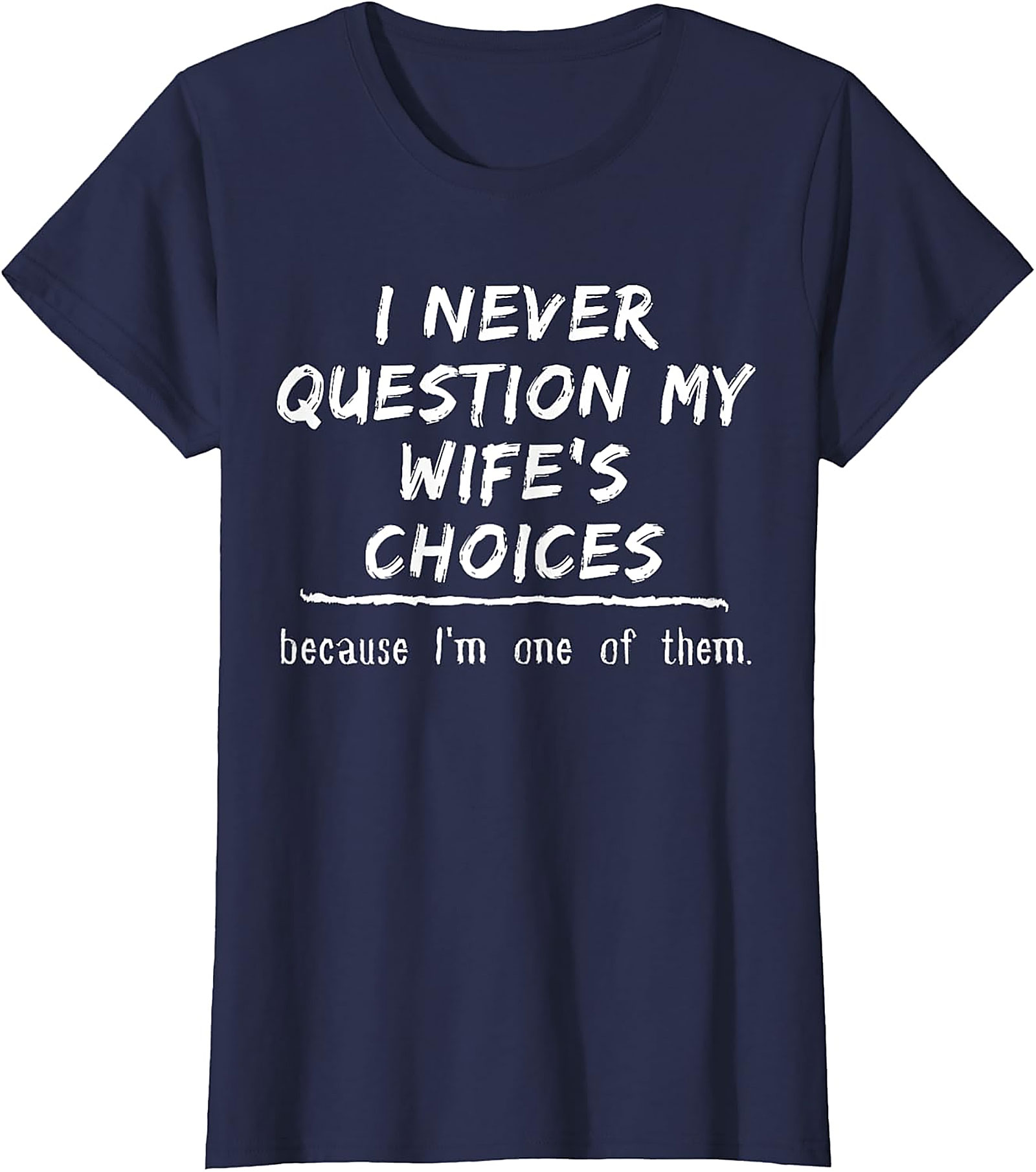 Funny Husband T-Shirt - I Never Question My Wife's Choices