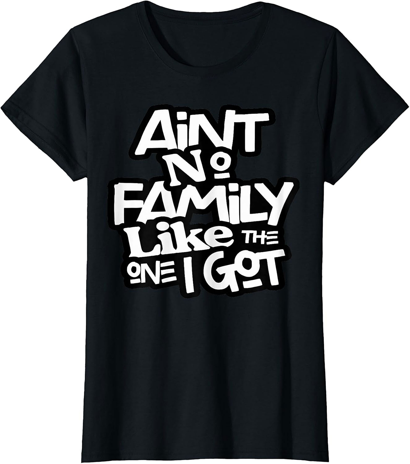 Ain't No Family Like The One I Got Family Graphic Tee