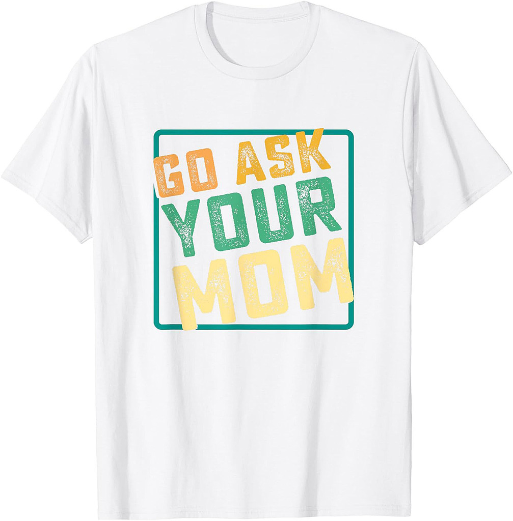Go Ask Your Mom Funny Fathers Day Ideas Hilarious T-Shirt