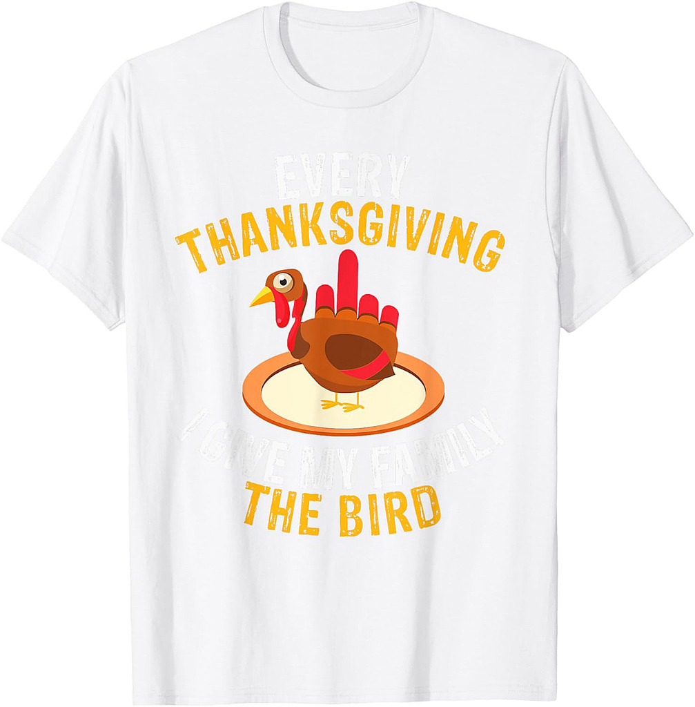 Every Thanksgiving I Give My Family the Bird a Funny Turkey T-Shirt