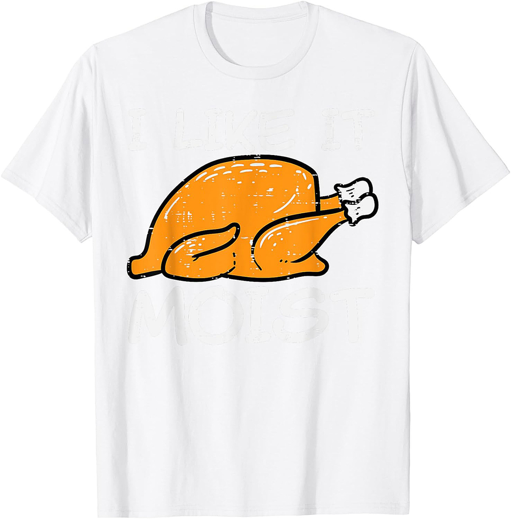 Turkey I Like It Moist Funny Thanksgiving Men Women T-Shirt