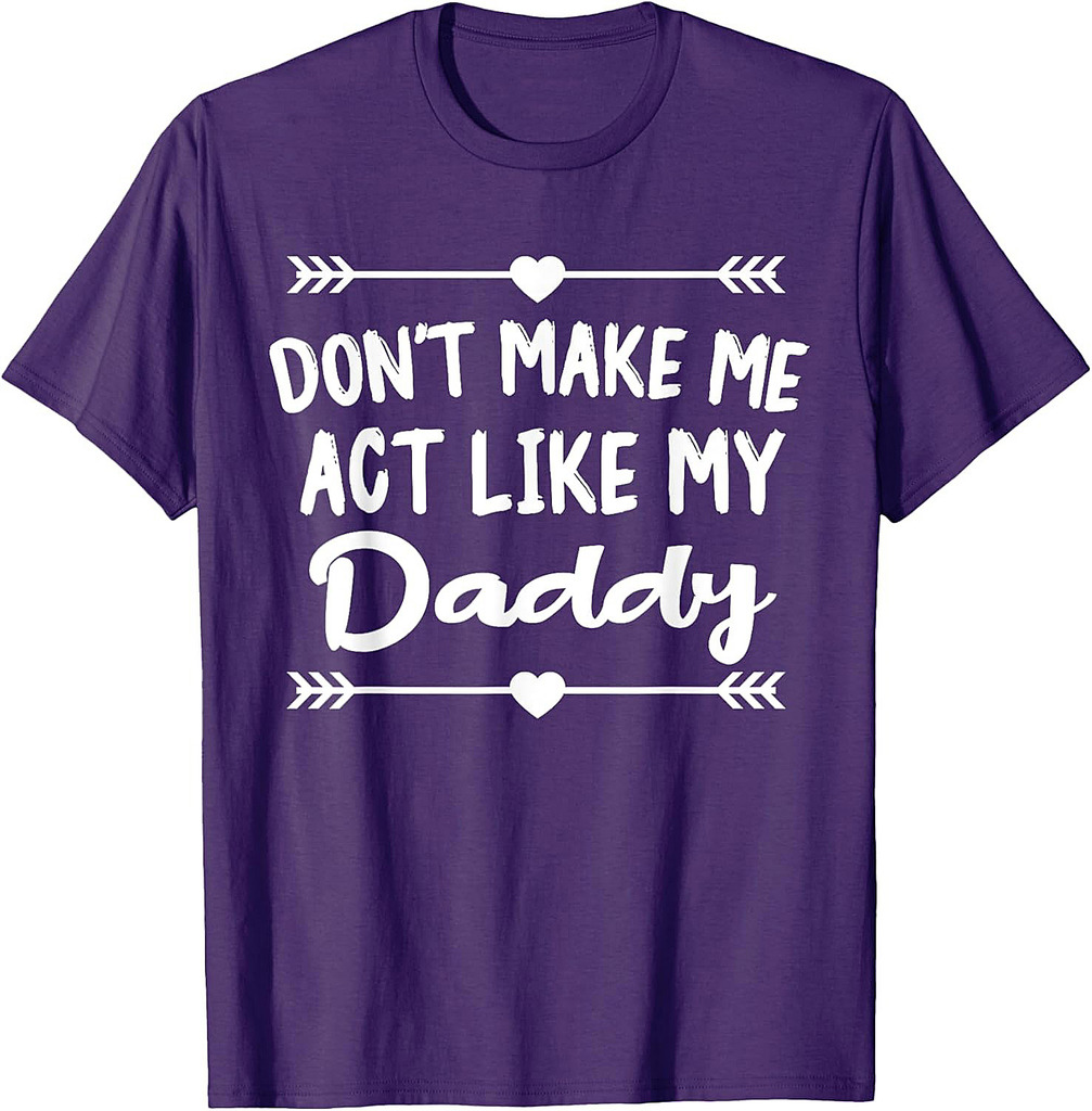 Don't Make Me Act Like My Daddy Funny Father T-Shirt