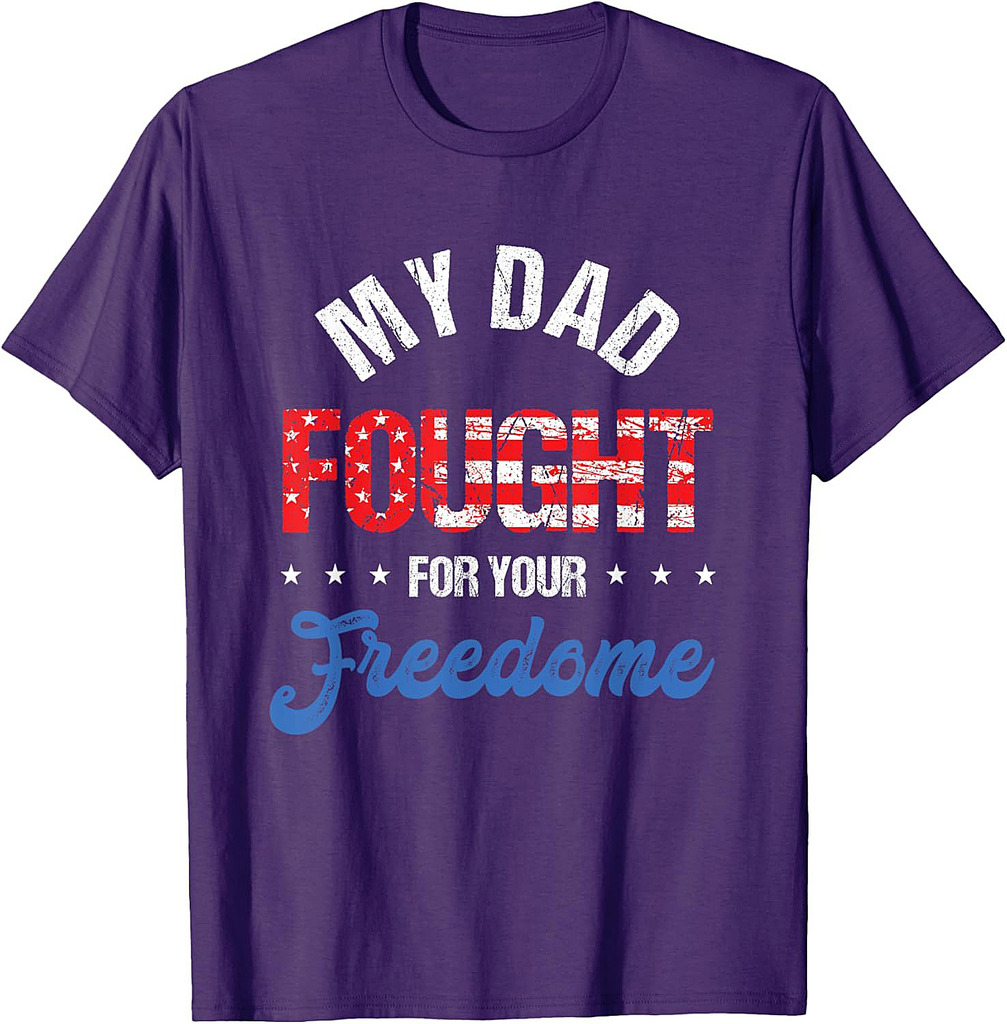 My Dad Fought For Freedom Your | 4th Of July | Veteran T-Shirt