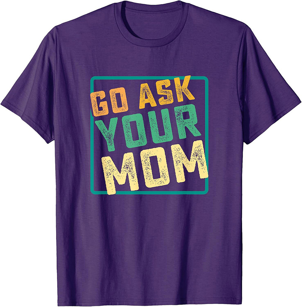 Go Ask Your Mom Funny Fathers Day Ideas Hilarious T-Shirt