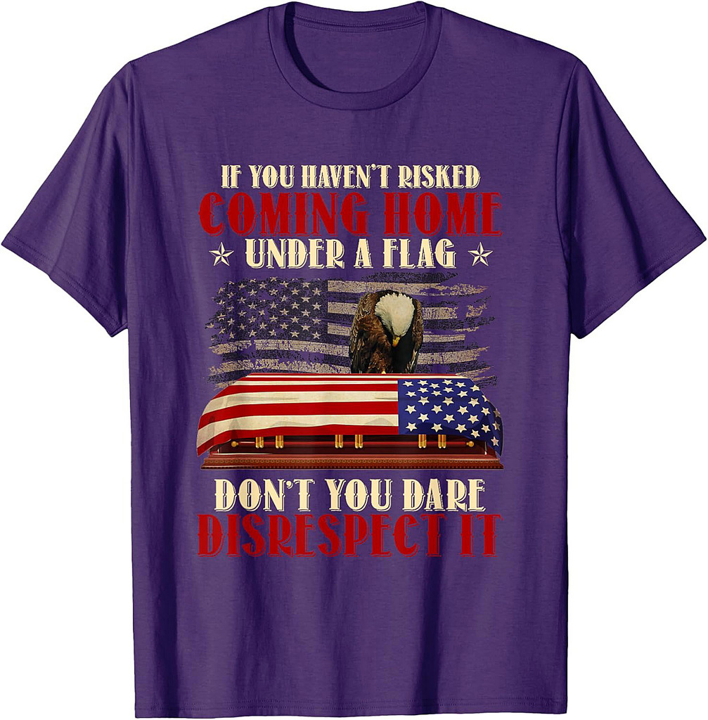 If You Haven't Risked Coming Home Under A Flag Veteran T-Shirt