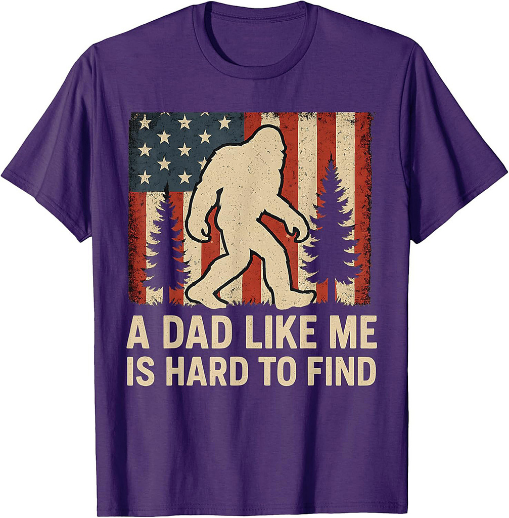 Patriotic Bigfoot A Dad Like Me Is Hard To Find Funny Dad T-Shirt