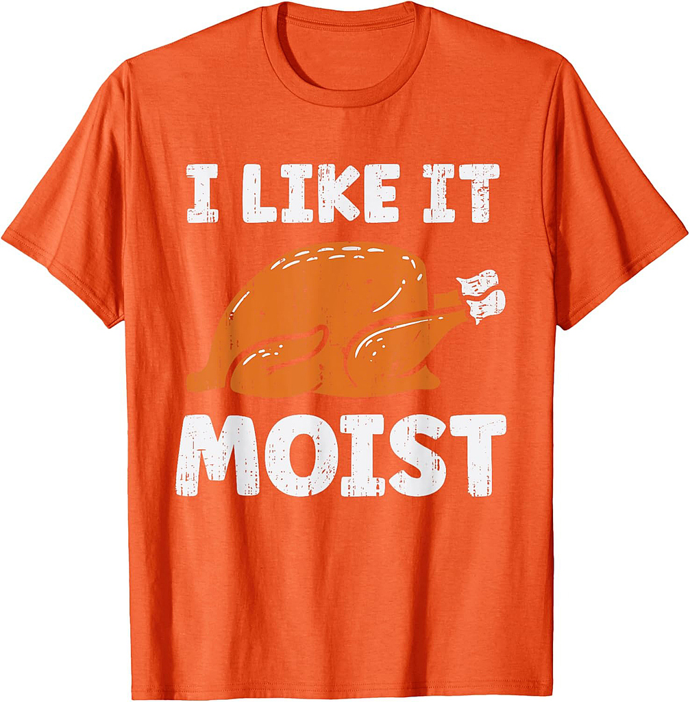 Turkey I Like It Moist Funny Thanksgiving Men Women T-Shirt