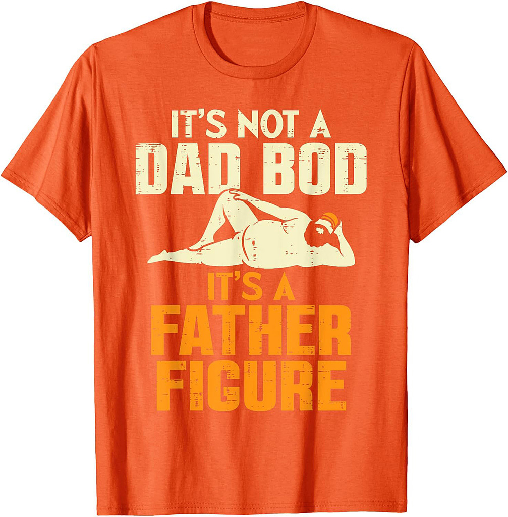 Not Dad Bod Its A Father Figure Funny Fathers Day Daddy Papa T-Shirt