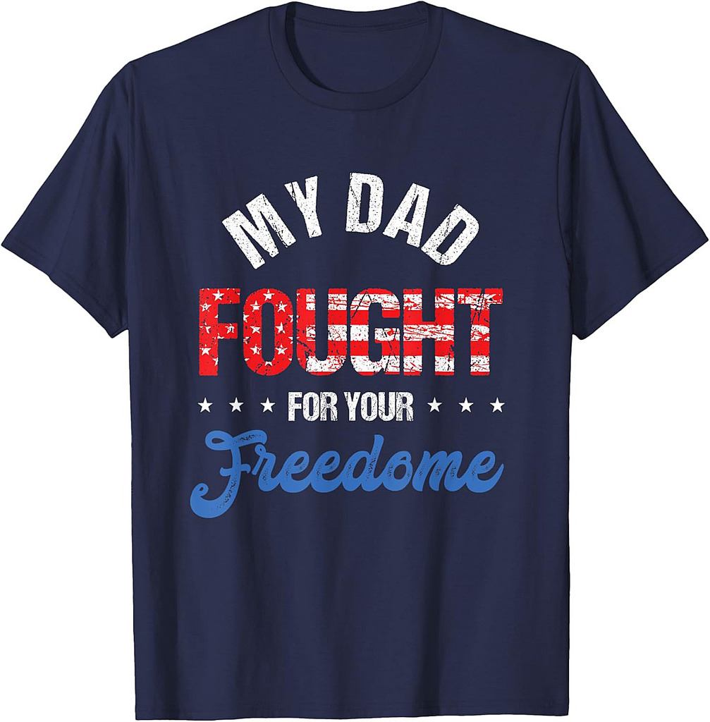 My Dad Fought For Freedom Your | 4th Of July | Veteran T-Shirt