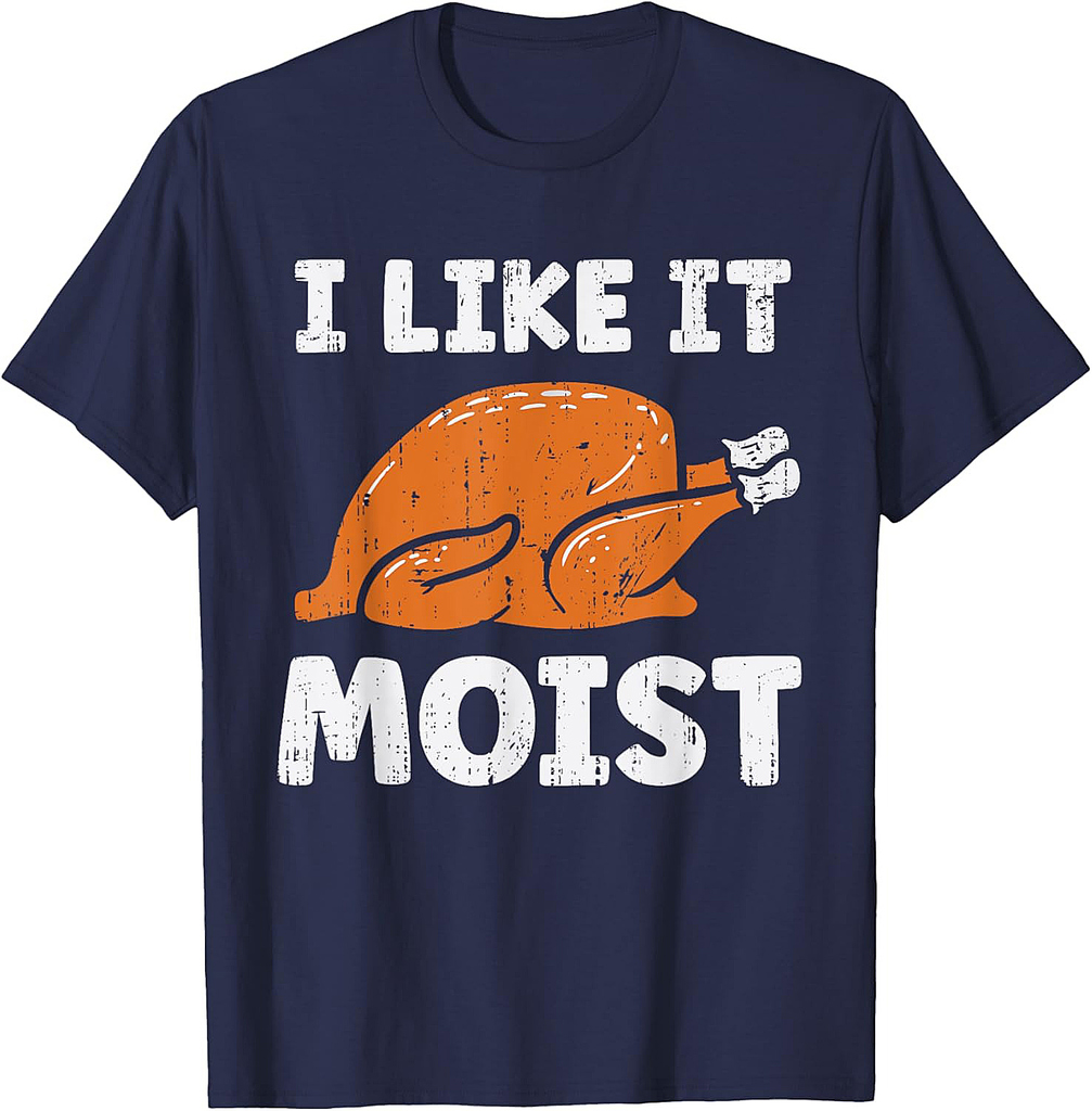 Turkey I Like It Moist Funny Thanksgiving Men Women T-Shirt