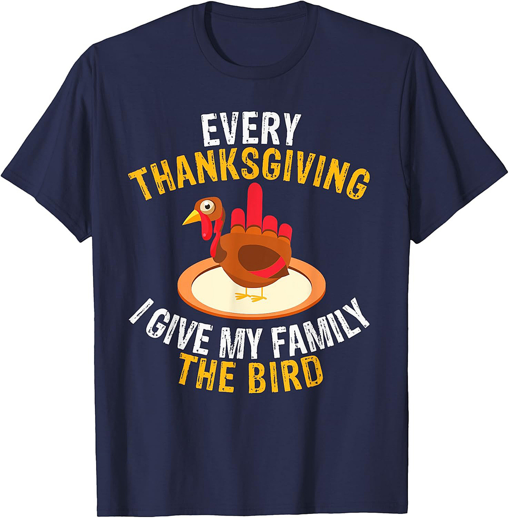 Every Thanksgiving I Give My Family the Bird a Funny Turkey T-Shirt