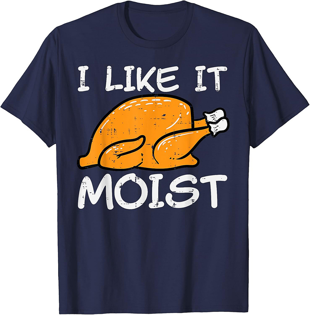 Turkey I Like It Moist Funny Thanksgiving Men Women T-Shirt