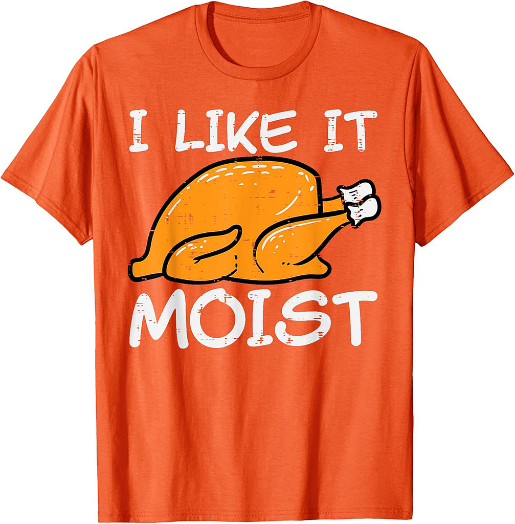 Turkey I Like It Moist Funny Thanksgiving Men Women T-Shirt