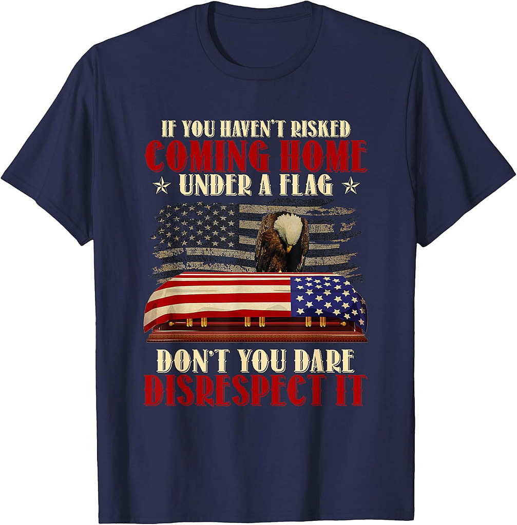 If You Haven't Risked Coming Home Under A Flag Veteran T-Shirt