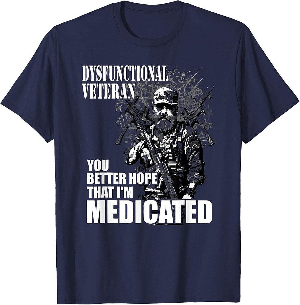 Dysfunctional Veteran You Better Hope Im Medicated T-Shirt