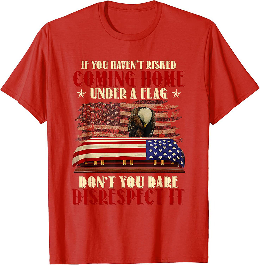 If You Haven't Risked Coming Home Under A Flag Veteran T-Shirt