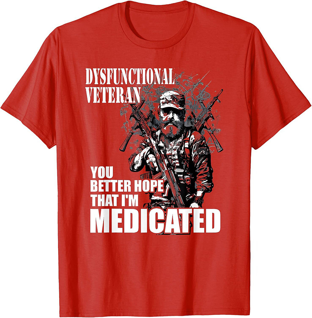 Dysfunctional Veteran You Better Hope Im Medicated T-Shirt