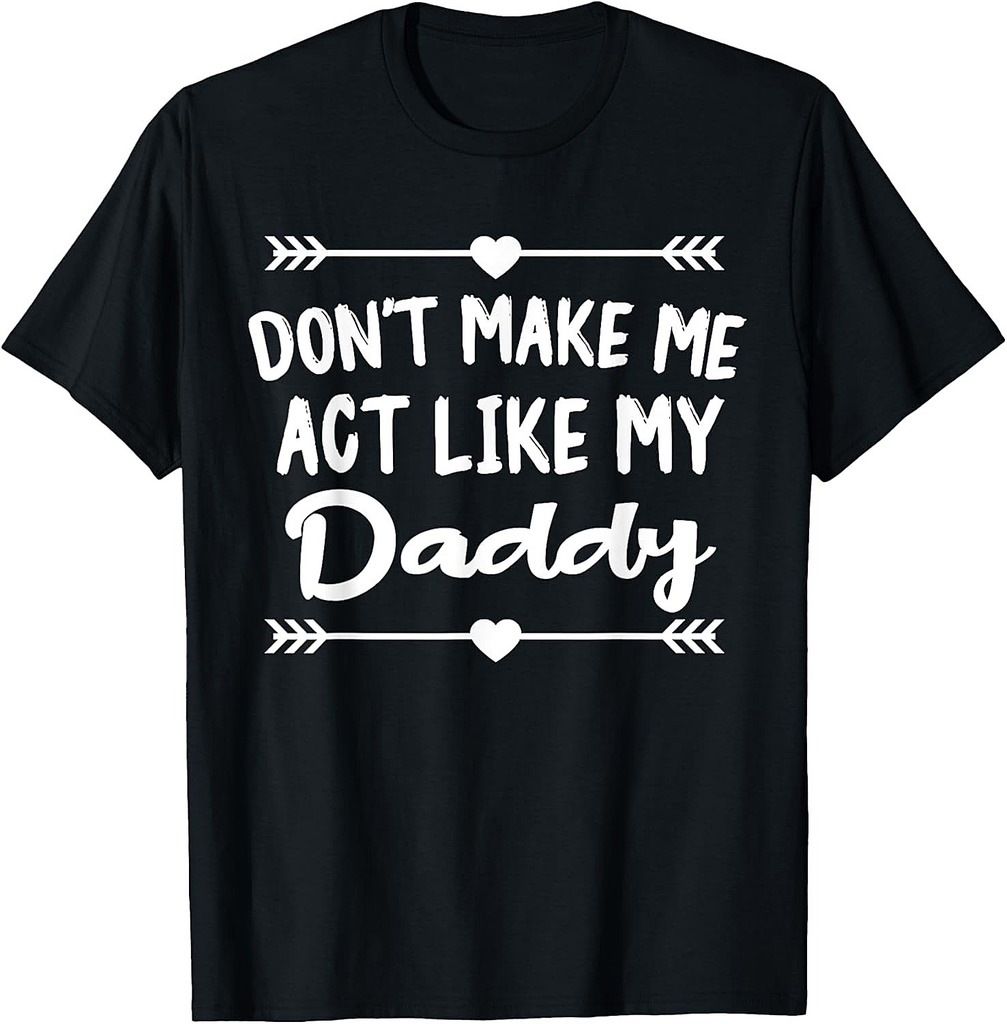 Don't Make Me Act Like My Daddy Funny Father T-Shirt
