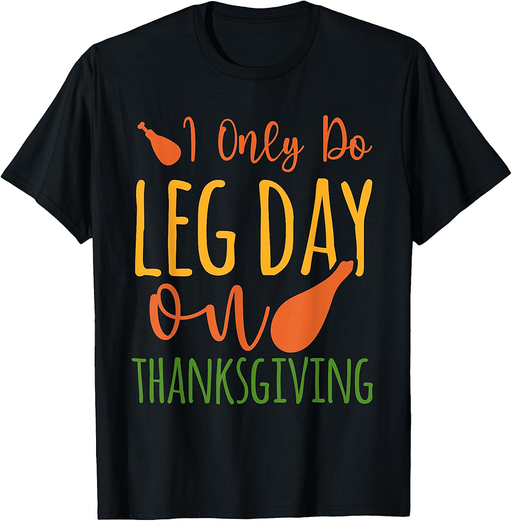 I Only Do Leg Day On Thanksgiving Turkey Legs T-Shirt