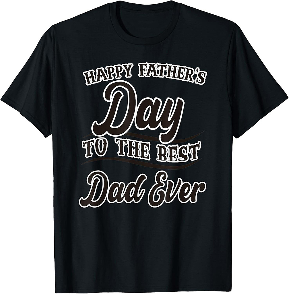 Happy Fathers Day To The Best Dad Ever Papa Father Daddy T-Shirt