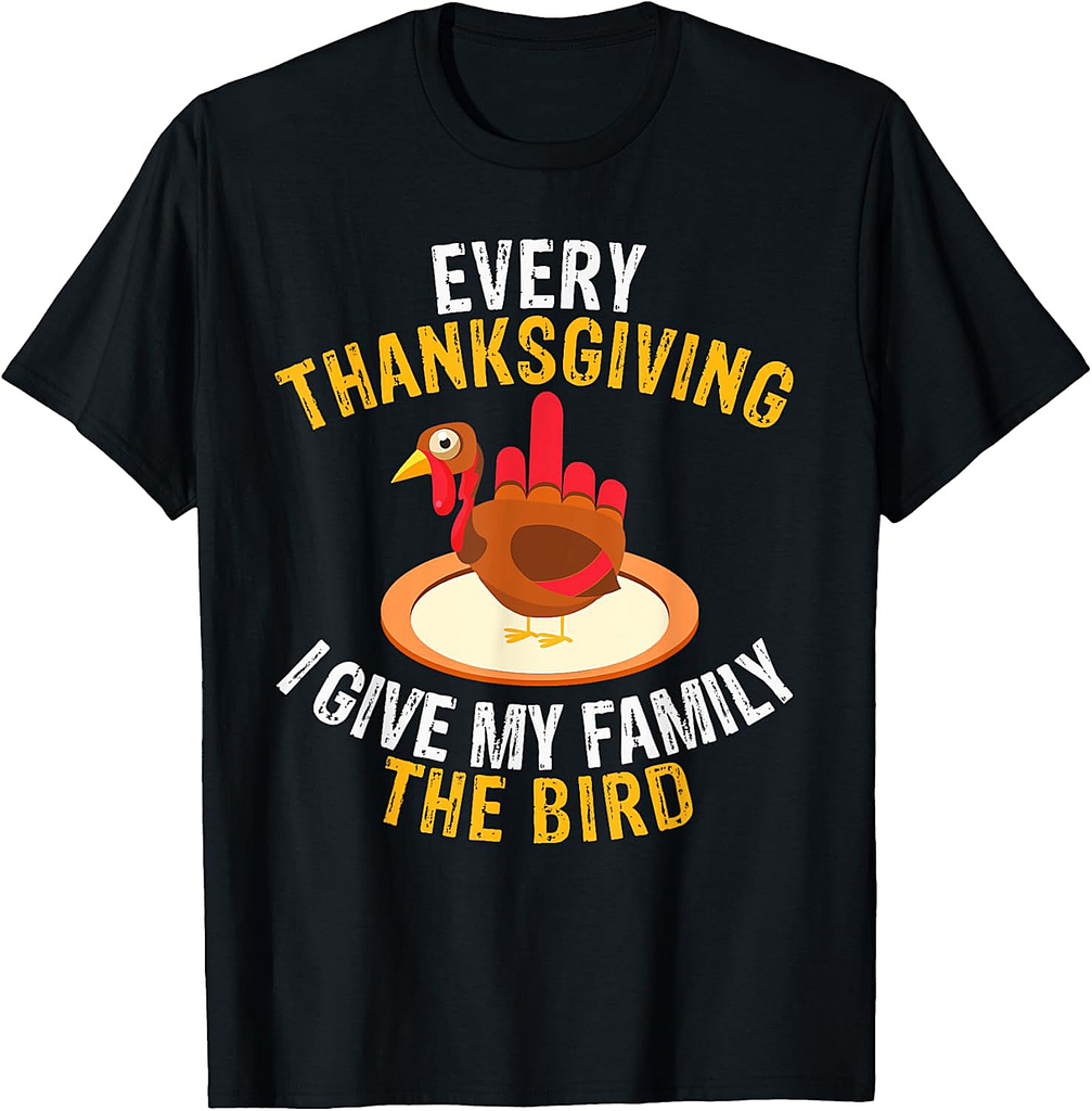 Every Thanksgiving I Give My Family the Bird a Funny Turkey T-Shirt