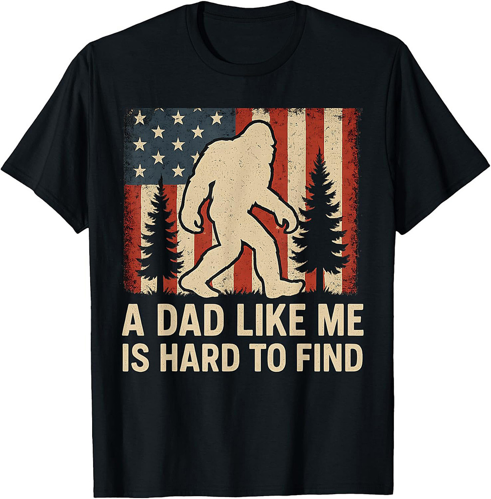 Patriotic Bigfoot A Dad Like Me Is Hard To Find Funny Dad T-Shirt