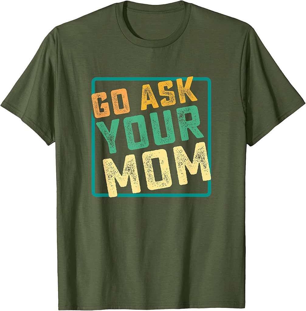 Go Ask Your Mom Funny Fathers Day Ideas Hilarious T-Shirt