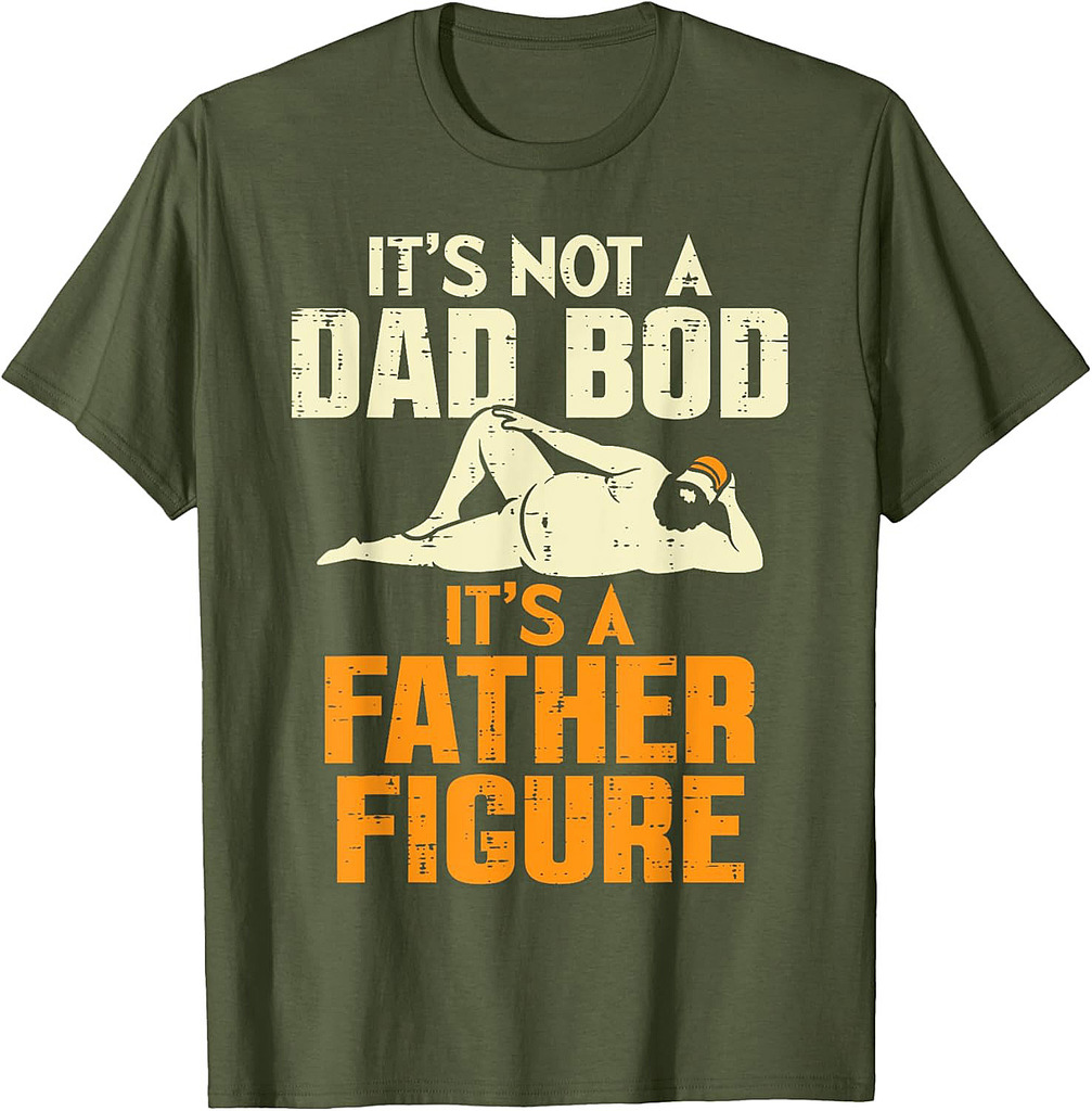 Not Dad Bod Its A Father Figure Funny Fathers Day Daddy Papa T-Shirt