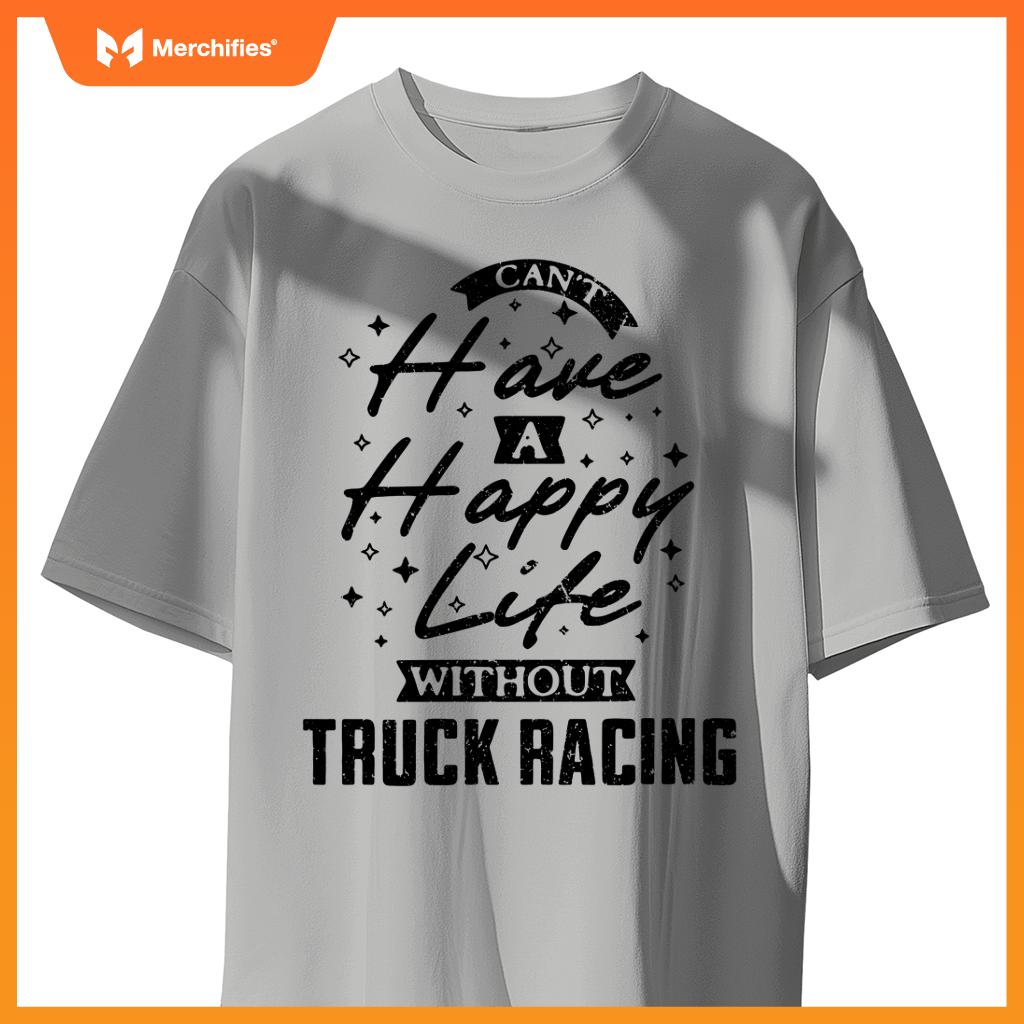 Can't Have a Happy Life Without Truck Racing T-Shirt