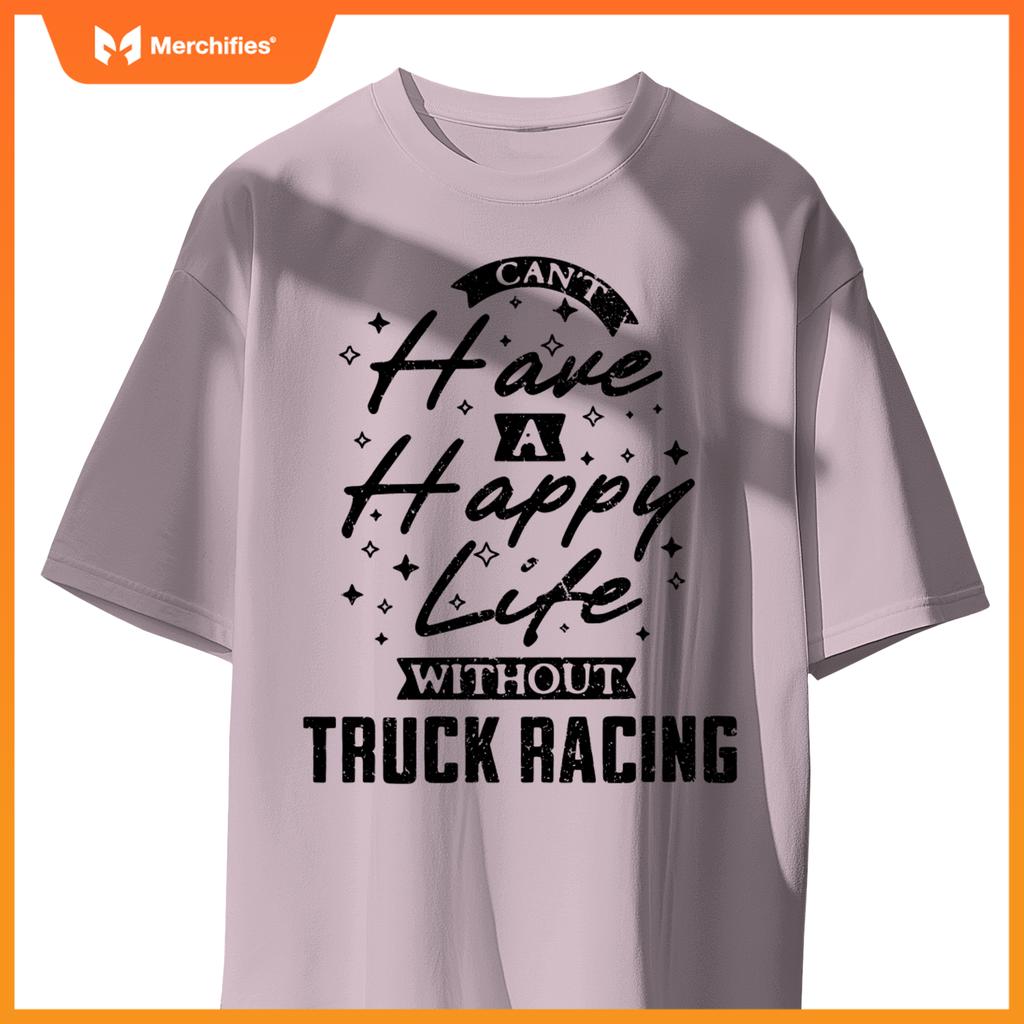 Can't Have a Happy Life Without Truck Racing T-Shirt