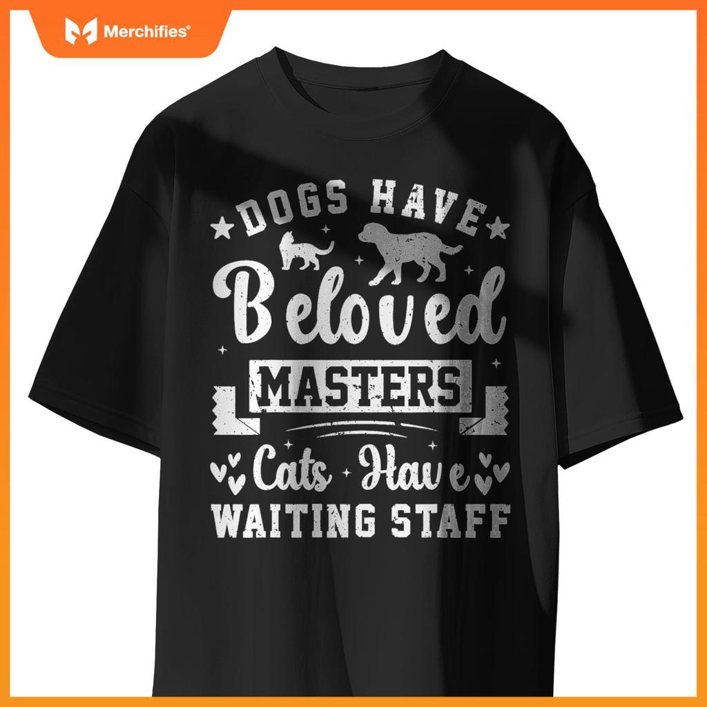 Dogs Have Beloved Masters Cats Have Waiting Staff Pet Owner T-Shirt