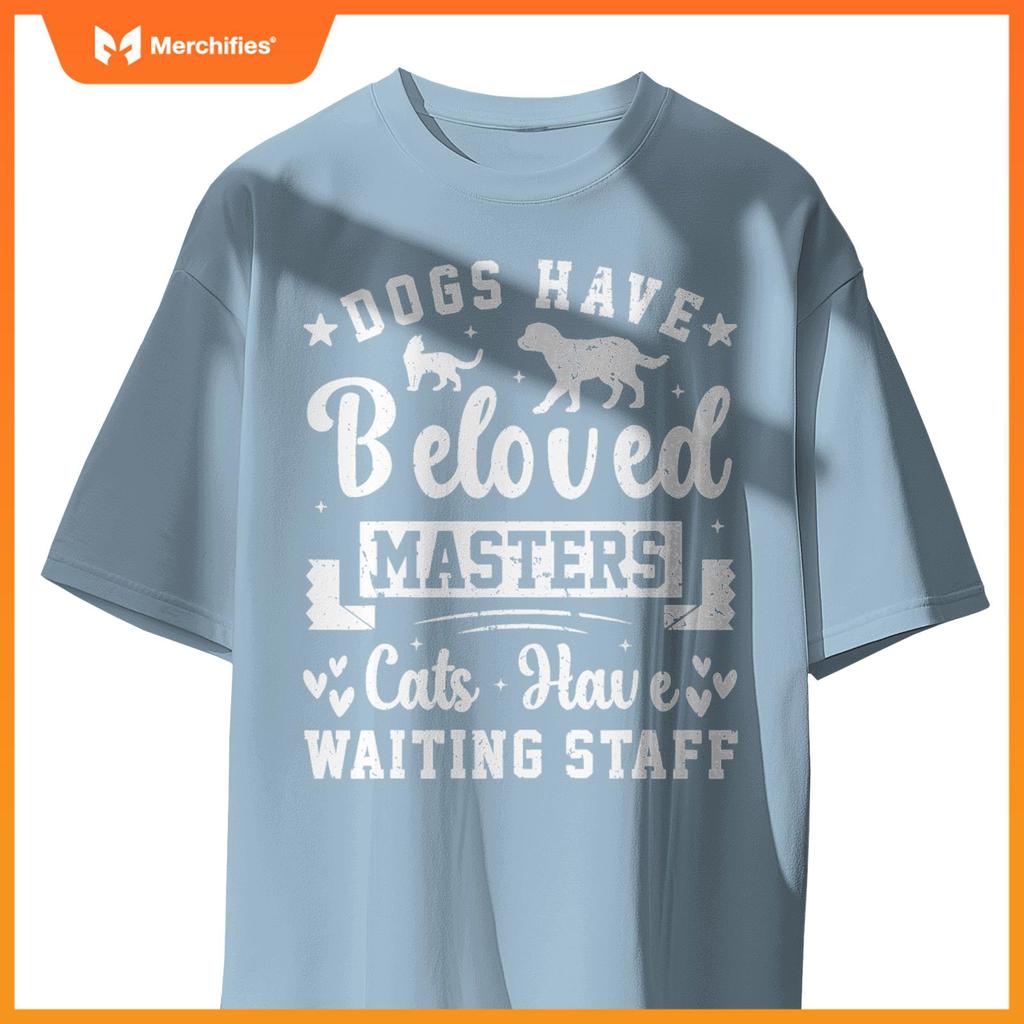 Dogs Have Beloved Masters Cats Have Waiting Staff Pet Owner T-Shirt