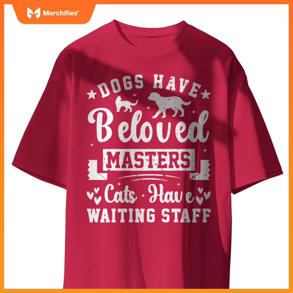 Dogs Have Beloved Masters Cats Have Waiting Staff Pet Owner T-Shirt