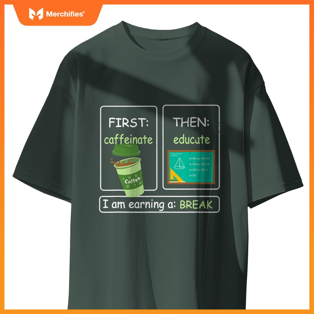 First Caffeinate Then Educate I Am Earning A Break Teacher
