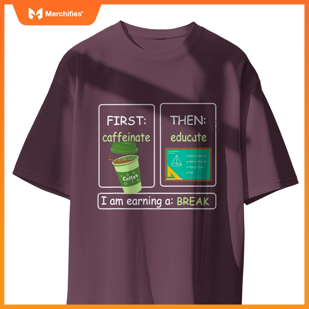 First Caffeinate Then Educate I Am Earning A Break Teacher